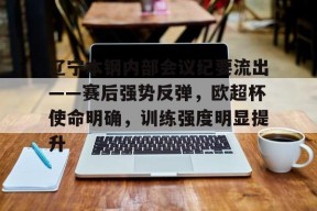 pg电子下载包含辽宁本钢内部会议纪要流出——赛后强势反弹，欧超杯使命明确，训练强度明显提升的词条